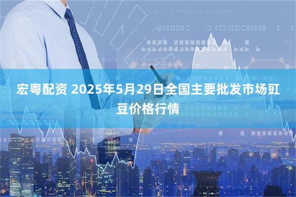 宏粤配资 2025年5月29日全国主要批发市场豇豆价格行情