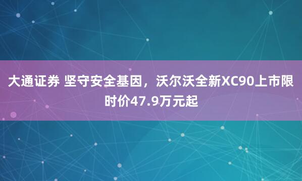 大通证券 坚守安全基因，沃尔沃全新XC90上市限时价47.9万元起