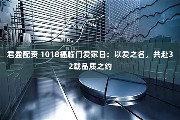 君盈配资 1018福临门爱家日：以爱之名，共赴32载品质之约