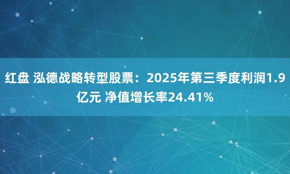 红盘 泓德战略转型股票：2025年第三季度利润1.9亿元 净值增长率24.41%