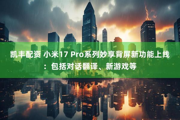 凯丰配资 小米17 Pro系列妙享背屏新功能上线：包括对话翻译、新游戏等