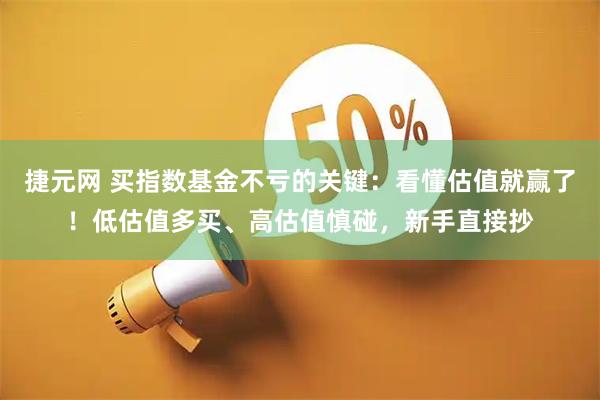 捷元网 买指数基金不亏的关键：看懂估值就赢了！低估值多买、高估值慎碰，新手直接抄