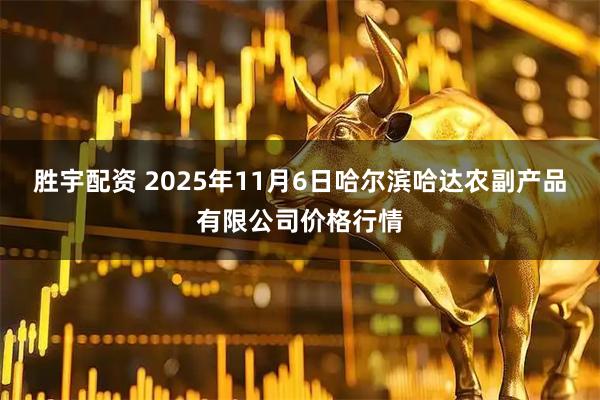 胜宇配资 2025年11月6日哈尔滨哈达农副产品有限公司价格行情