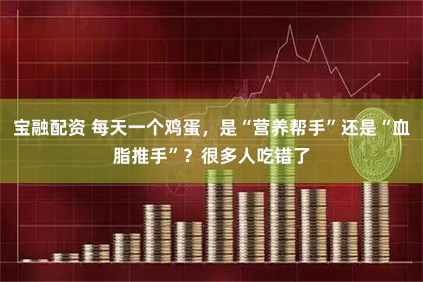 宝融配资 每天一个鸡蛋，是“营养帮手”还是“血脂推手”？很多人吃错了
