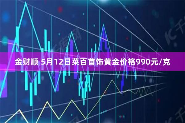 金财顺 5月12日菜百首饰黄金价格990元/克