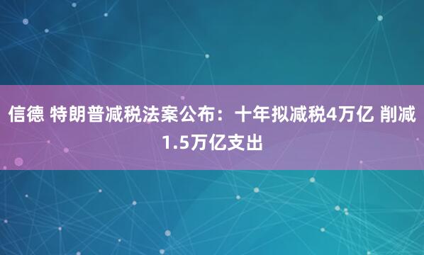 信德 特朗普减税法案公布：十年拟减税4万亿 削减1.5万亿支出