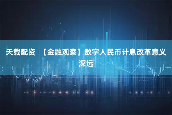 天载配资  【金融观察】数字人民币计息改革意义深远