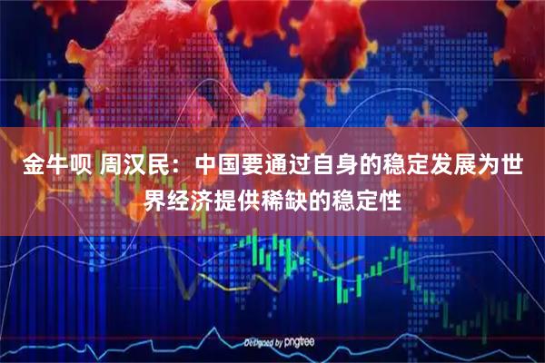 金牛呗 周汉民：中国要通过自身的稳定发展为世界经济提供稀缺的稳定性