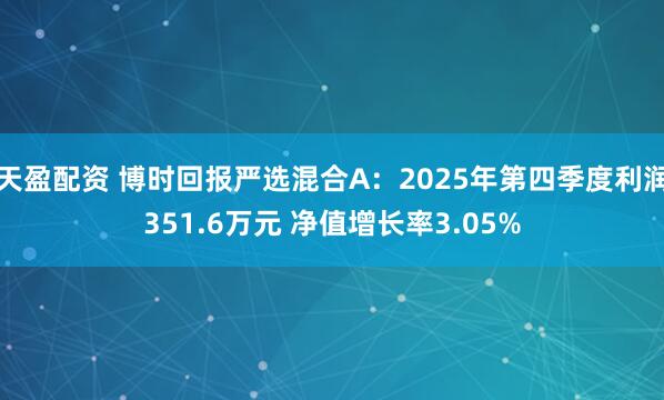 天盈配资 博时回报严选混合A：2025年第四季度利润351.6万元 净值增长率3.05%