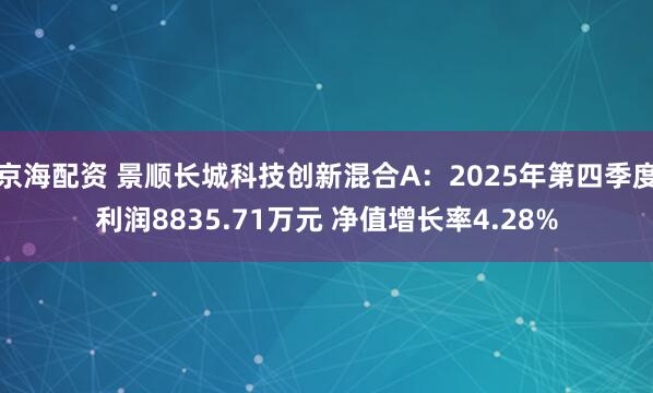京海配资 景顺长城科技创新混合A：2025年第四季度利润8835.71万元 净值增长率4.28%