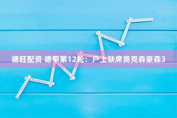 德旺配资 德甲第12轮：户上缺席奥克森豪森3