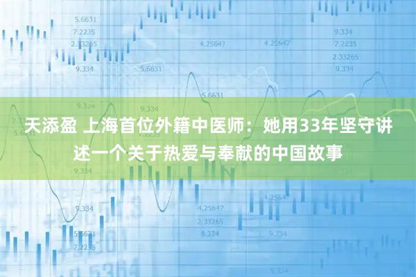 天添盈 上海首位外籍中医师：她用33年坚守讲述一个关于热爱与奉献的中国故事