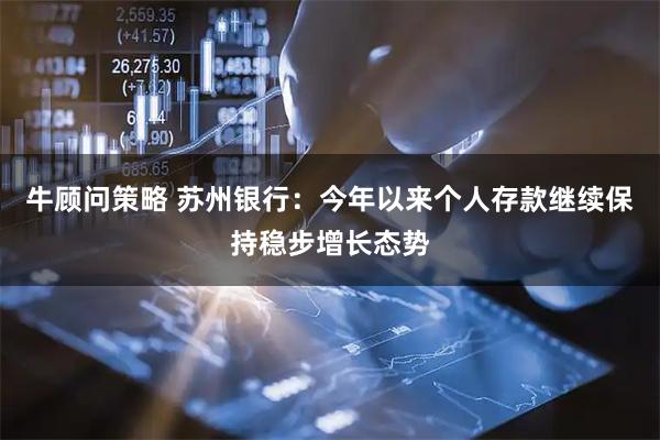 牛顾问策略 苏州银行：今年以来个人存款继续保持稳步增长态势